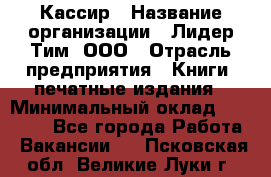 Кассир › Название организации ­ Лидер Тим, ООО › Отрасль предприятия ­ Книги, печатные издания › Минимальный оклад ­ 18 000 - Все города Работа » Вакансии   . Псковская обл.,Великие Луки г.